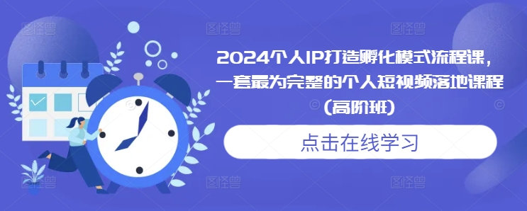 2024个人IP打造孵化模式流程课，一套最为完整的个人短视频落地课程(高阶班) - 冒泡网