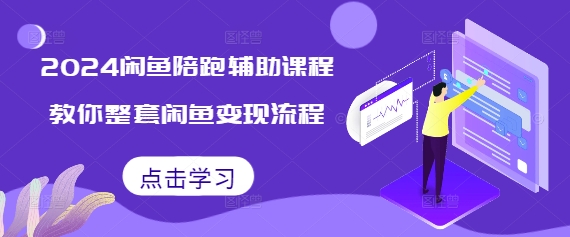 2024闲鱼陪跑辅助课程，教你整套闲鱼变现流程 - 冒泡网