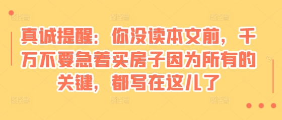 某付费文章：真诚提醒：你没读本文前，千万不要急着买房子因为所有的关键，都写在这儿了 - 冒泡网