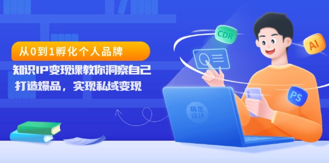 从0到1孵化个人品牌，知识IP变现课教你洞察自己，打造爆品，实现私域变现 - 中创网