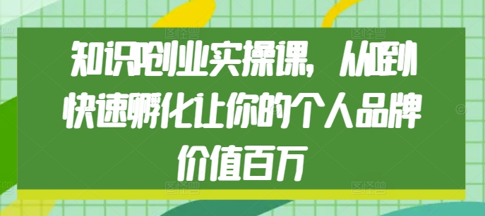 知识IP创业实操课，从0到1快速孵化让你的个人品牌价值百万 - 冒泡网