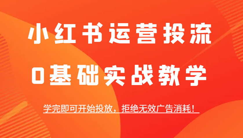 小红书运营投流，0基础实战教学，学完即可开始投放，拒绝无效广告消耗！ - 福缘网