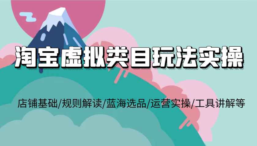 淘宝虚拟类目玩法实操，店铺基础/规则解读/蓝海选品/运营实操/工具讲解等 - 福缘网