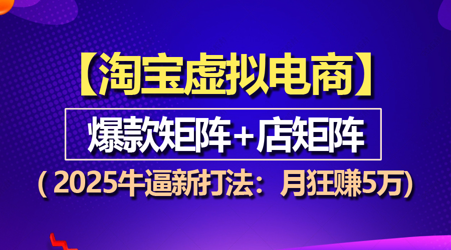 【淘宝虚拟项目】2025牛逼新打法：爆款矩阵+店矩阵，月狂赚5万 - 中创网