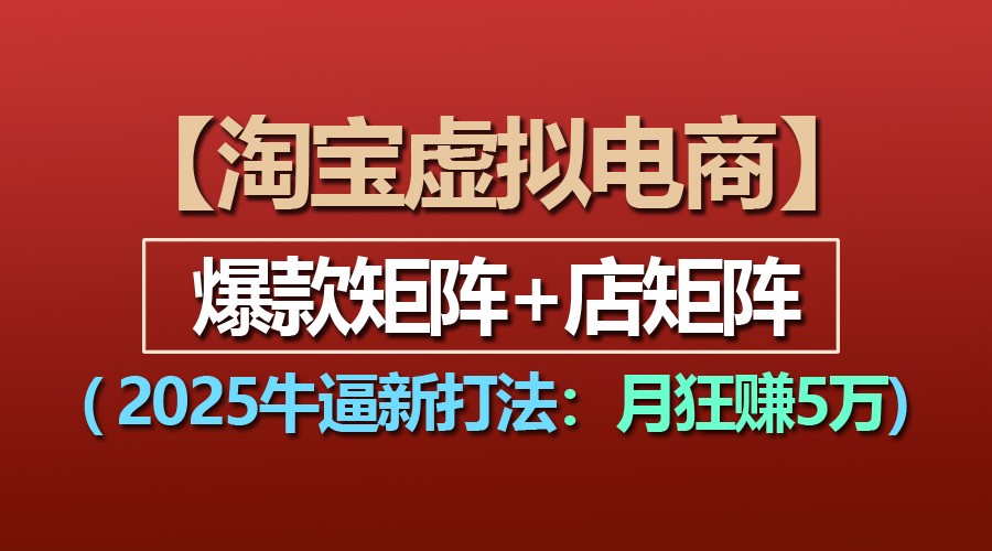 【淘宝虚拟项目】2025牛逼新打法：爆款矩阵+店矩阵，月狂赚5万 - 福缘网