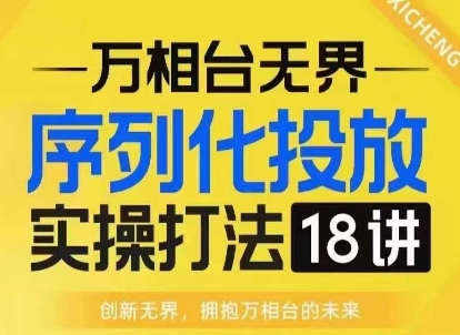 【万相台无界】序列化投放实操18讲线上实战班，淘系电商人的必修课 - 冒泡网