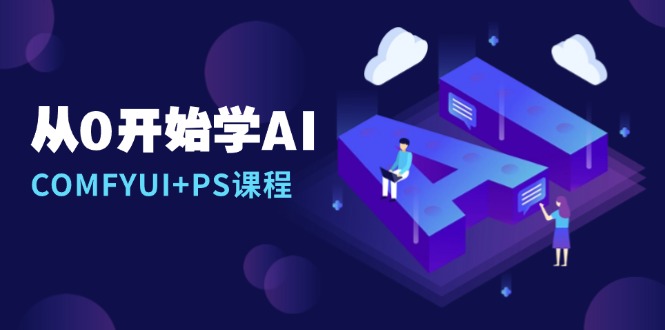 从0开始学AI，COMFYUI+PS课程，安装详解/报错解决/图文创作/线稿控制/等等 - 中创网