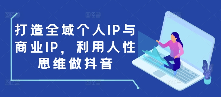 打造全域个人IP与商业IP，利用人性思维做抖音 - 冒泡网