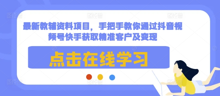 最新教辅资料项目，手把手教你通过抖音视频号快手获取精准客户及变现 - 冒泡网