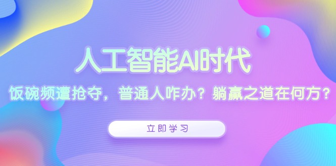 人工智能AI时代，饭碗频遭抢夺，普通人咋办？躺赢之道在何方？ - 中创网