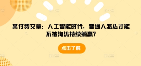 某付费文章：人工智能时代，普通人怎么才能不被淘汰持续躺赢? - 冒泡网