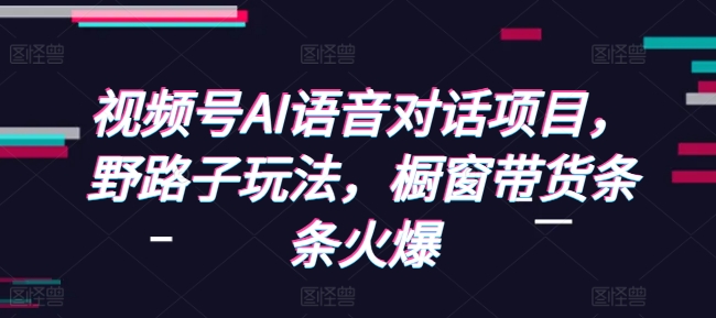 视频号AI语音对话项目，野路子玩法，橱窗带货条条火爆 - 冒泡网