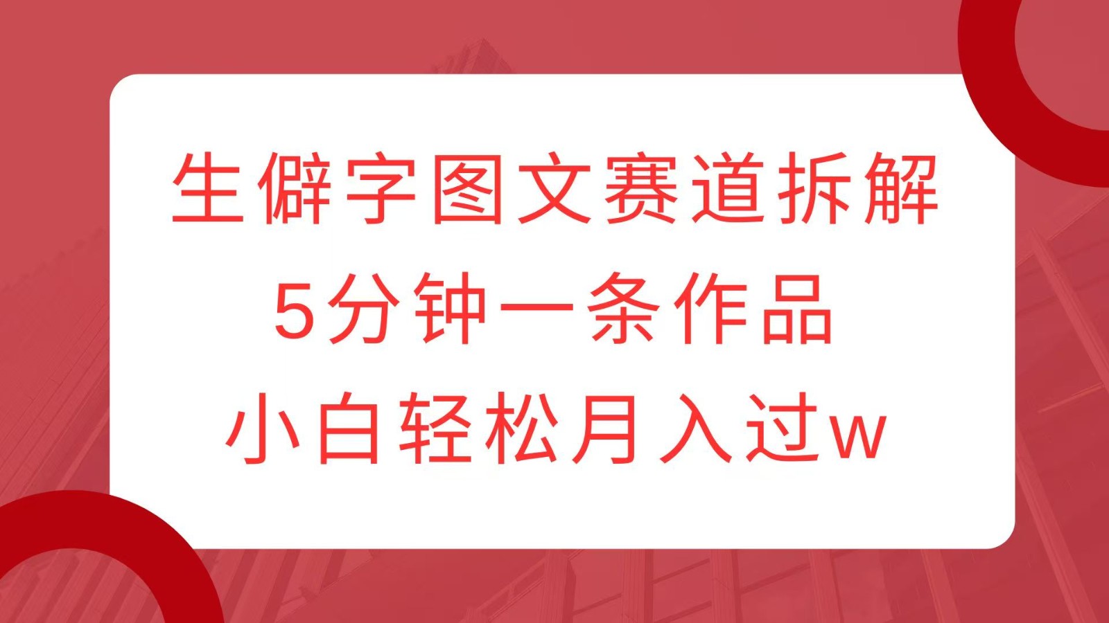 生僻字图文赛道拆解，5分钟一条作品，小白轻松月入过w - 福缘网