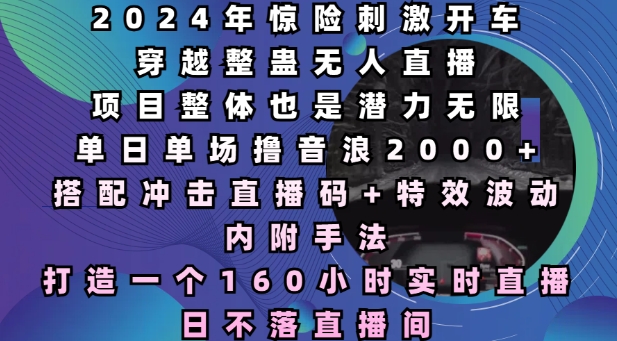 2024年惊险刺激开车穿越整蛊无人直播，单日单场撸音浪2000+，打造一个160小时实时直播日不落直播间 - 冒泡网