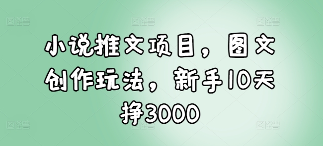 小说推文项目，图文创作玩法，新手10天挣3000 - 冒泡网