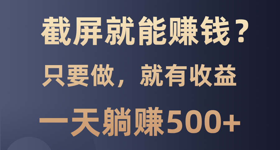 截屏就能赚钱？0门槛，只要做，100%有收益的一个项目，一天躺赚500+ - 中创网