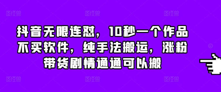 抖音无限连怼，10秒一个作品不买软件，纯手法搬运，涨粉带货剧情通通可以搬 - 冒泡网