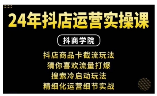 抖音小店运营实操课：抖店商品卡截流玩法，猜你喜欢流量打爆，搜索冷启动玩法，精细化运营细节实战 - 冒泡网