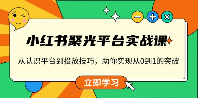 小红书 聚光平台实战课，从认识平台到投放技巧，助你实现从0到1的突破 - 中创网