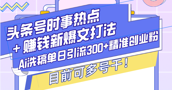 头条号时事热点＋赚钱新爆文打法，Ai洗稿单日引流300+精准创业粉，目前... - 中创网