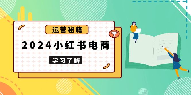 2024小红书电商教程，从入门到实战，教你有效打造爆款店铺，掌握选品技巧 - 中创网