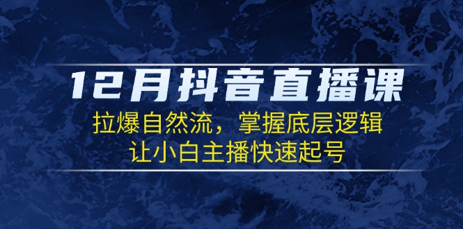 12月抖音直播课：拉爆自然流，掌握底层逻辑，让小白主播快速起号 - 中创网