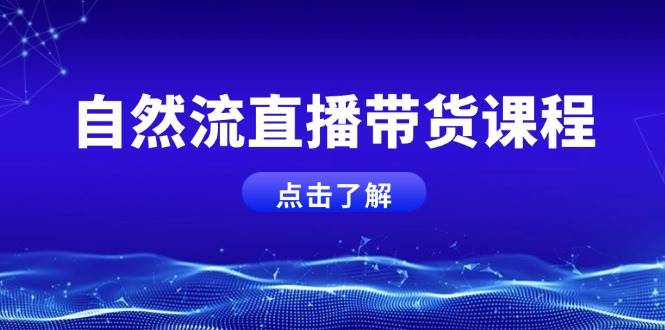 自然流直播带货课程，结合微付费起号，打造运营主播，提升个人能力 - 福缘网