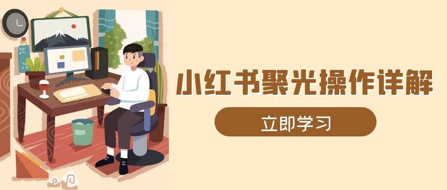 小红书聚光操作详解，涵盖素材、开户、定位、计划搭建等全流程实操 - 福缘网