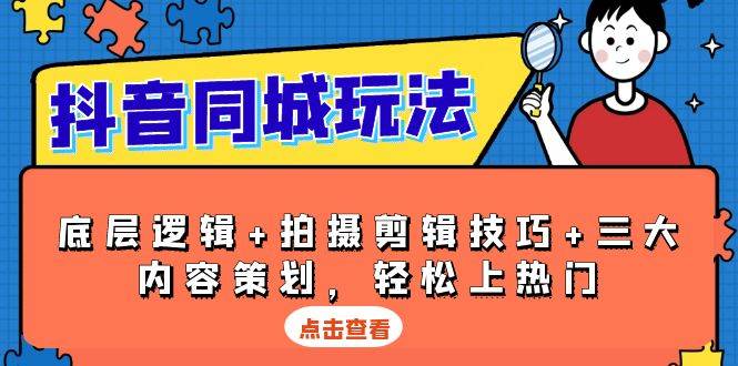 抖音同城玩法，底层逻辑+拍摄剪辑技巧+三大内容策划，轻松上热门 - 福缘网