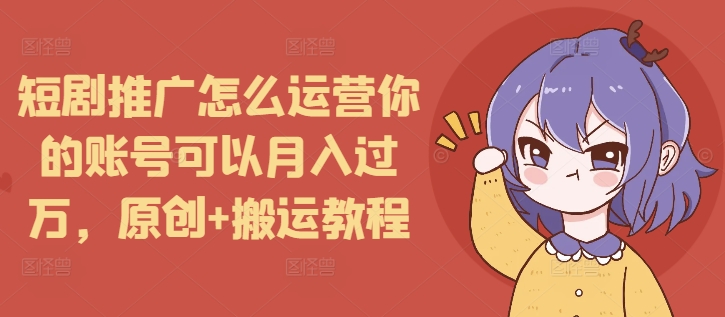 短剧推广怎么运营你的账号可以月入过万，原创+搬运教程 - 冒泡网