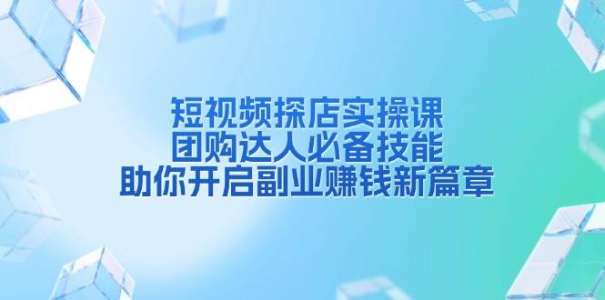 短视频探店实操课，团购达人必备技能，助你开启副业赚钱新篇章 - 福缘网