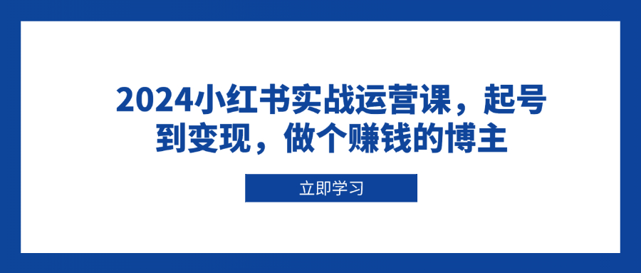 2024小红书实战运营课，起号到变现，做个赚钱的博主 - 中创网