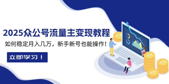 2025众公号流量主变现教程：如何稳定月入几万，新手新号也能操作 - 中创网