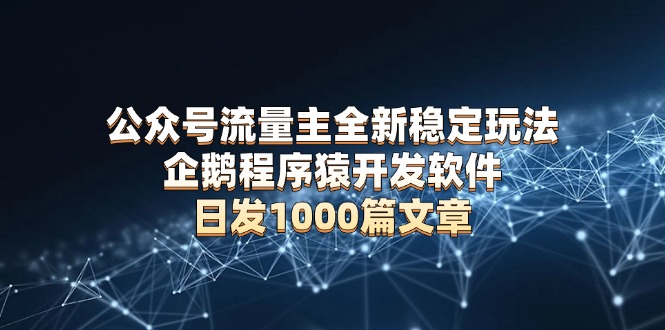 公众号流量主全新稳定玩法 企鹅程序猿开发软件 日发1000篇文章 无需AI改写 - 中创网