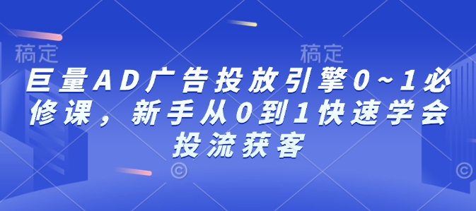 巨量AD广告投放引擎0~1必修课，新手从0到1快速学会投流获客 - 冒泡网