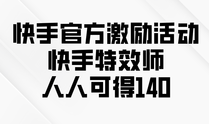 快手官方激励活动-快手特效师，人人可得140 - 中创网