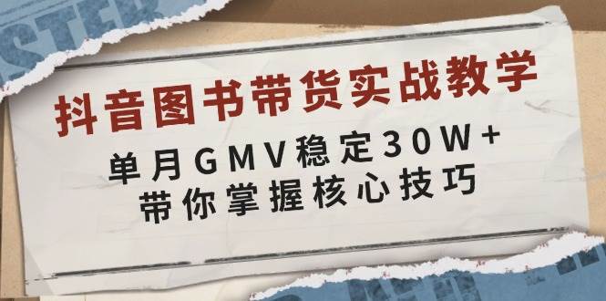 抖音图书带货实战教学，单月GMV稳定30W+，带你掌握核心技巧 - 福缘网