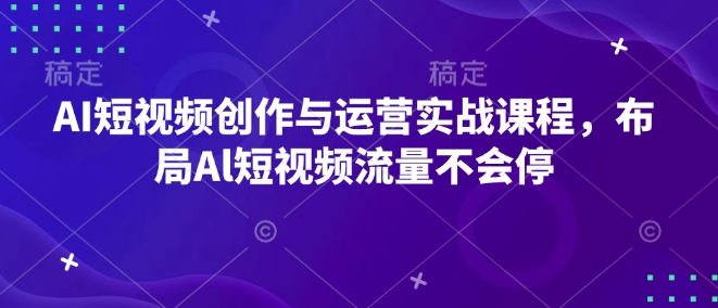 AI短视频创作与运营实战课程，布局Al短视频流量不会停 - 冒泡网