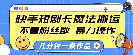 快手短剧卡魔法搬运，不看粉丝数，暴力操作，几分钟一条作品，小白也能快速上手 - 冒泡网