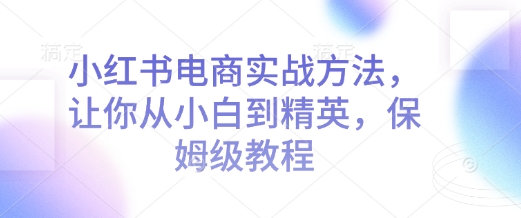 小红书电商实战方法，让你从小白到精英，保姆级教程 - 冒泡网