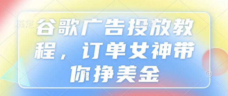 谷歌广告投放教程，订单女神带你挣美金 - 冒泡网