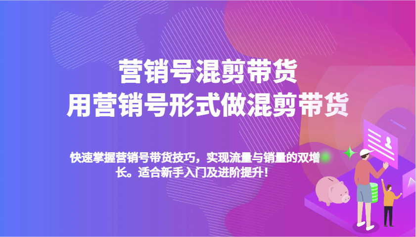 营销号混剪带货，用营销号形式做混剪带货，快速掌握带货技巧，实现流量与销量双增长 - 福缘网