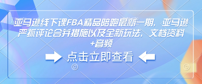 亚马逊线下课FBA精品陪跑最新一期，亚马逊严抓评论合并措施以及全新玩法，文档资料+音频 - 冒泡网