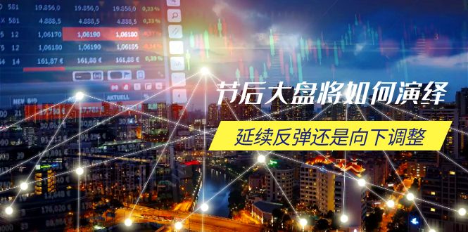 节后大盘将如何演绎，延续反弹还是向下调整，关键时间点和空间位待解 - 中创网