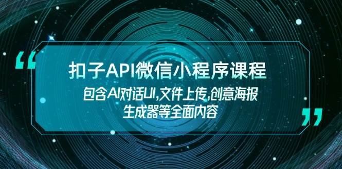 扣子API微信小程序课程，包含AI对话UI,文件上传,创意海报生成器等全面内容 - 福缘网