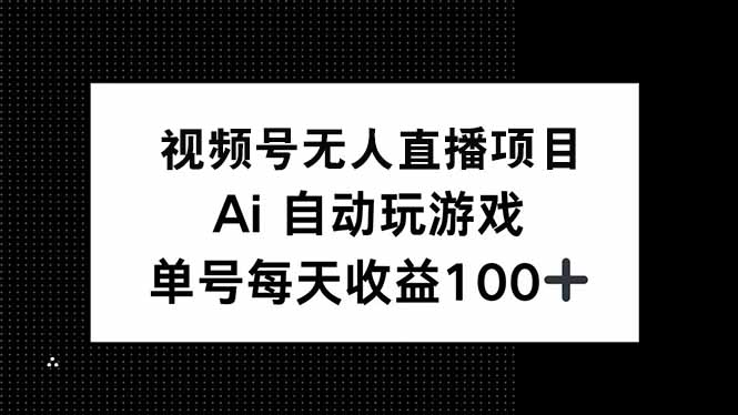 视频号无人直播项目，AI自动玩游戏，每天收益150+ - 中创网
