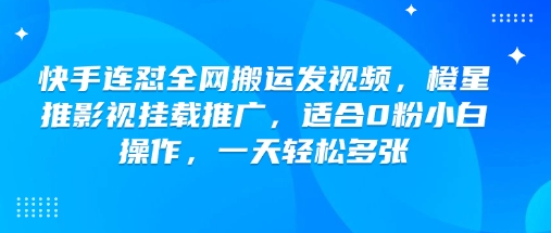 快手连怼全网搬运发视频，橙星推影视挂载推广，适合0粉小白操作，一天轻松多张 - 冒泡网