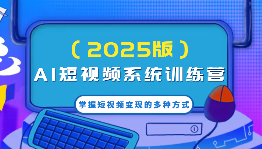 AI短视频系统训练营掌握短视频变现的多种方式，结合AI技术提升创作效率！ - 福缘网