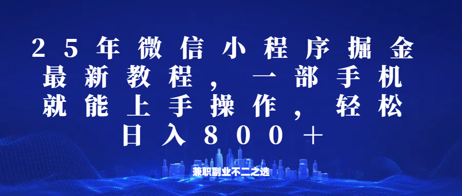 微信小程序25年掘金玩法，一部手机稳定日入800+，适合所有人群，兼职副业的不二之选 - 福缘网