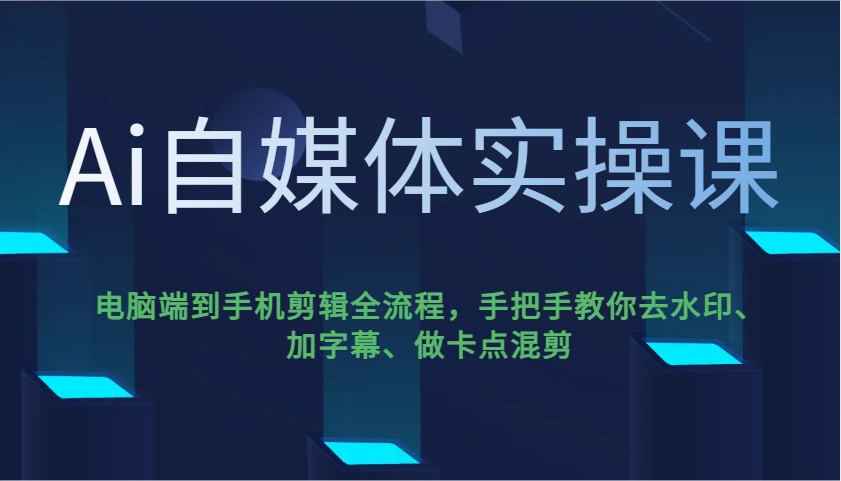 Ai自媒体实操课，电脑端到手机剪辑全流程，手把手教你去水印、加字幕、做卡点混剪 - 福缘网